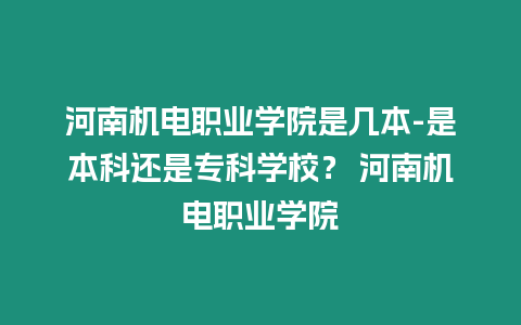 河南機(jī)電職業(yè)學(xué)院是幾本-是本科還是專科學(xué)校？ 河南機(jī)電職業(yè)學(xué)院