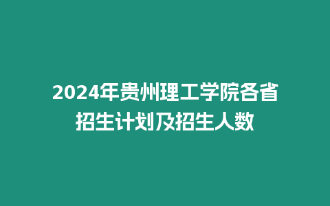 2024年貴州理工學院各省招生計劃及招生人數(shù)