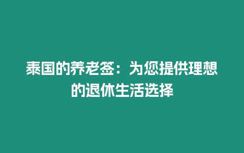 泰國的養(yǎng)老簽：為您提供理想的退休生活選擇