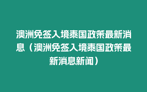 澳洲免簽入境泰國政策最新消息（澳洲免簽入境泰國政策最新消息新聞）