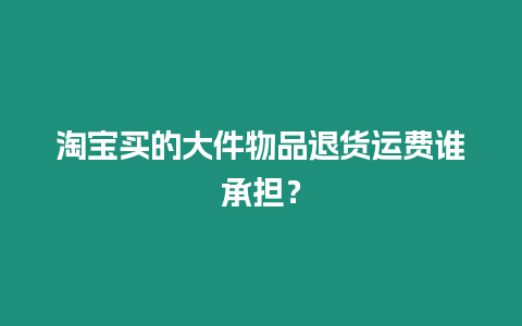 淘寶買的大件物品退貨運費誰承擔(dān)？