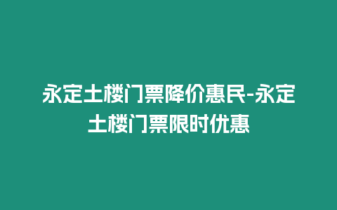 永定土樓門票降價惠民-永定土樓門票限時優惠