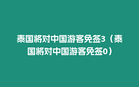 泰國將對中國游客免簽3（泰國將對中國游客免簽0）