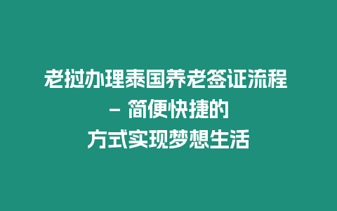 老撾辦理泰國養(yǎng)老簽證流程 – 簡便快捷的方式實現(xiàn)夢想生活