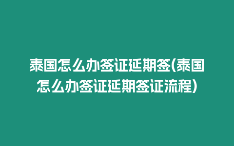 泰國怎么辦簽證延期簽(泰國怎么辦簽證延期簽證流程)