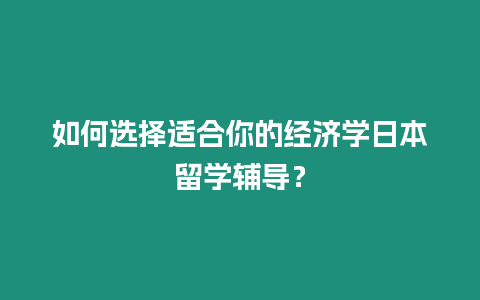 如何選擇適合你的經濟學日本留學輔導？