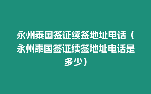 永州泰國簽證續簽地址電話（永州泰國簽證續簽地址電話是多少）