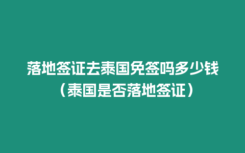 落地簽證去泰國(guó)免簽嗎多少錢(qián)（泰國(guó)是否落地簽證）