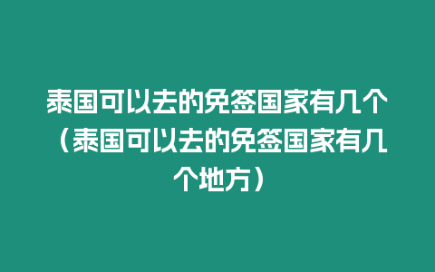 泰國可以去的免簽國家有幾個（泰國可以去的免簽國家有幾個地方）