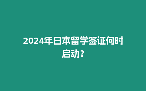 2024年日本留學簽證何時啟動？