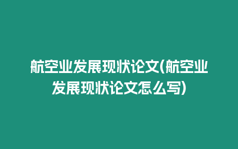 航空業(yè)發(fā)展現(xiàn)狀論文(航空業(yè)發(fā)展現(xiàn)狀論文怎么寫)