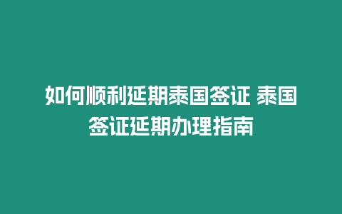 如何順利延期泰國簽證 泰國簽證延期辦理指南