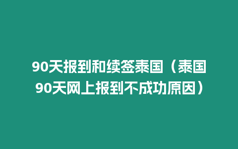 90天報到和續簽泰國（泰國90天網上報到不成功原因）