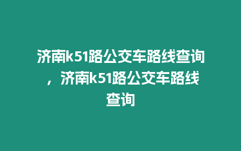 濟南k51路公交車路線查詢 ，濟南k51路公交車路線查詢