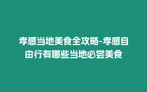 孝感當(dāng)?shù)孛朗橙ヂ?孝感自由行有哪些當(dāng)?shù)乇貒L美食