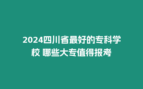 2024四川省最好的專科學校 哪些大專值得報考