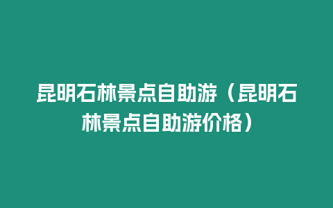 昆明石林景點自助游（昆明石林景點自助游價格）