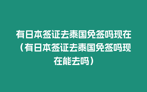 有日本簽證去泰國免簽嗎現在（有日本簽證去泰國免簽嗎現在能去嗎）