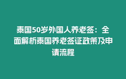 泰國50歲外國人養老簽：全面解析泰國養老簽證政策及申請流程