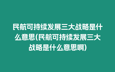 民航可持續(xù)發(fā)展三大戰(zhàn)略是什么意思(民航可持續(xù)發(fā)展三大戰(zhàn)略是什么意思啊)