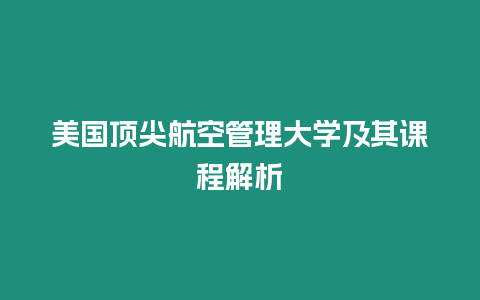 美國頂尖航空管理大學(xué)及其課程解析