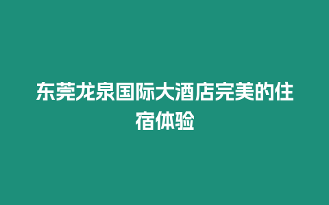 東莞龍泉國際大酒店完美的住宿體驗