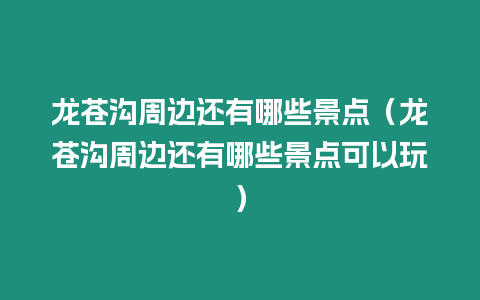 龍蒼溝周邊還有哪些景點（龍蒼溝周邊還有哪些景點可以玩）