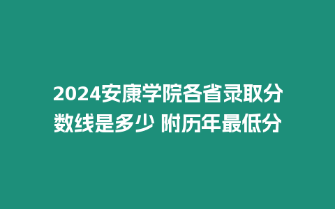 2024安康學院各省錄取分數線是多少 附歷年最低分