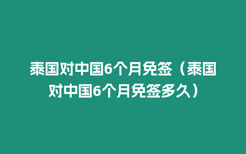 泰國對中國6個月免簽（泰國對中國6個月免簽多久）