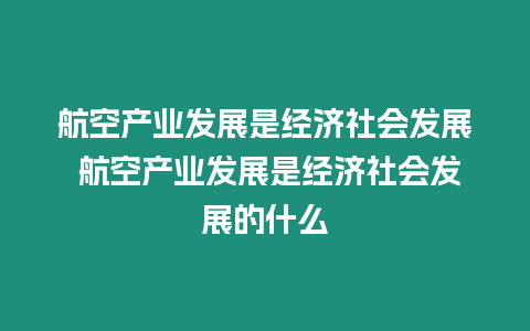 航空產業發展是經濟社會發展 航空產業發展是經濟社會發展的什么