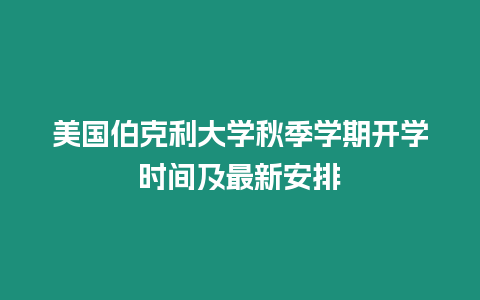 美國(guó)伯克利大學(xué)秋季學(xué)期開學(xué)時(shí)間及最新安排