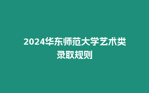 2024華東師范大學藝術類錄取規則