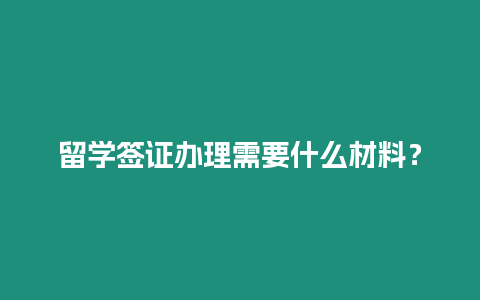 留學簽證辦理需要什么材料？