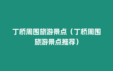 丁橋周圍旅游景點（丁橋周圍旅游景點推薦）