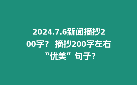 2024.7.6新聞?wù)?00字？ 摘抄200字左右“優(yōu)美”句子？