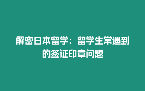 解密日本留學：留學生常遇到的簽證印章問題