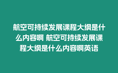 航空可持續(xù)發(fā)展課程大綱是什么內(nèi)容啊 航空可持續(xù)發(fā)展課程大綱是什么內(nèi)容啊英語(yǔ)