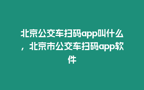 北京公交車掃碼app叫什么，北京市公交車掃碼app軟件