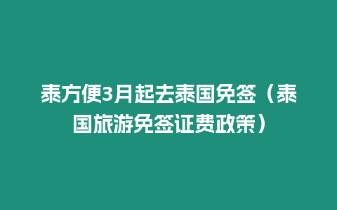 泰方便3月起去泰國免簽（泰國旅游免簽證費政策）