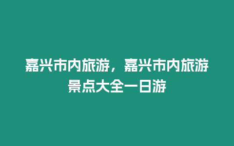 嘉興市內旅游，嘉興市內旅游景點大全一日游