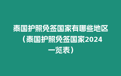 泰國護(hù)照免簽國家有哪些地區(qū)（泰國護(hù)照免簽國家2024一覽表）