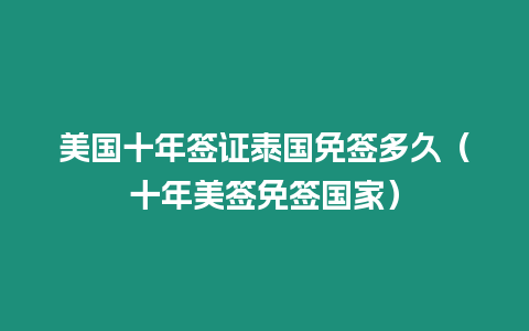 美國十年簽證泰國免簽多久（十年美簽免簽國家）