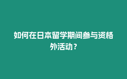 如何在日本留學期間參與資格外活動？