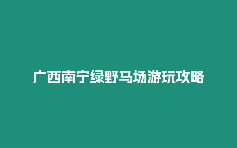 廣西南寧綠野馬場游玩攻略