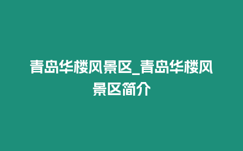 青島華樓風(fēng)景區(qū)_青島華樓風(fēng)景區(qū)簡(jiǎn)介