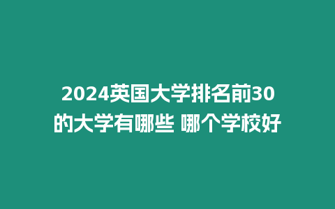 2024英國大學排名前30的大學有哪些 哪個學校好