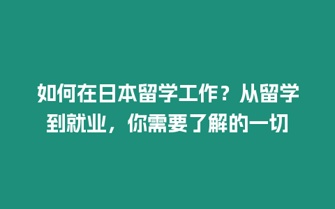 如何在日本留學(xué)工作？從留學(xué)到就業(yè)，你需要了解的一切