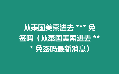 從泰國美索進去 *** 免簽嗎（從泰國美索進去 *** 免簽嗎最新消息）