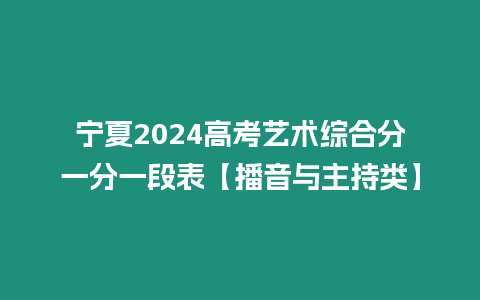 寧夏2024高考藝術綜合分一分一段表【播音與主持類】