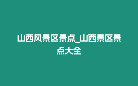 山西風(fēng)景區(qū)景點(diǎn)_山西景區(qū)景點(diǎn)大全